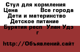 Стул для кормления  › Цена ­ 4 000 - Все города Дети и материнство » Детское питание   . Бурятия респ.,Улан-Удэ г.